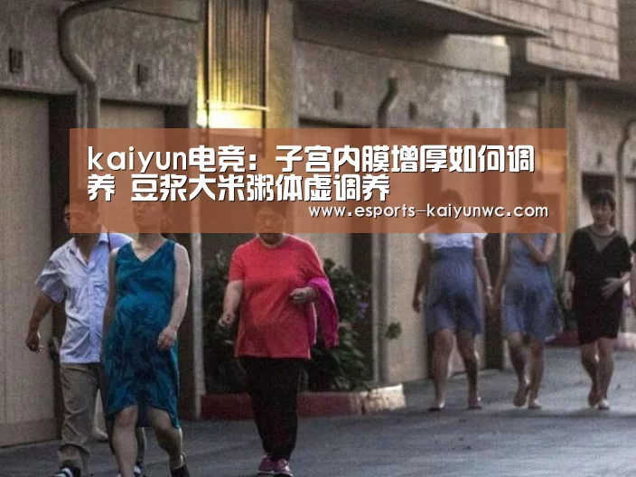 kaiyun电竞:子宫内膜增厚如何调养 豆浆大米粥体虚调养