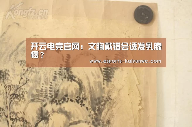 开云电竞官网:文胸戴错会诱发乳腺癌?(图4) 开云电竞平台