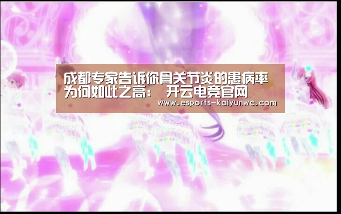 成都专家告诉你骨关节炎的患病率为何如此之高: 开云电竞官网(图2) 开云电竞平台