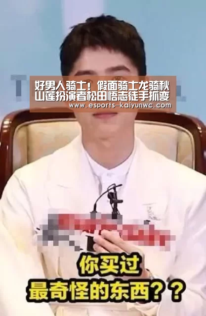 好男人骑士!假面骑士龙骑秋山莲扮演者松田悟志徒手抓变态【 kaiyun电竞】(图4) 开云电竞平台